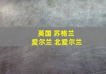 英国 苏格兰 爱尔兰 北爱尔兰